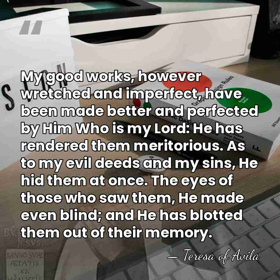 My good works, however wretched and imperfect, have been made better and&hellip; - Teresa of Avila