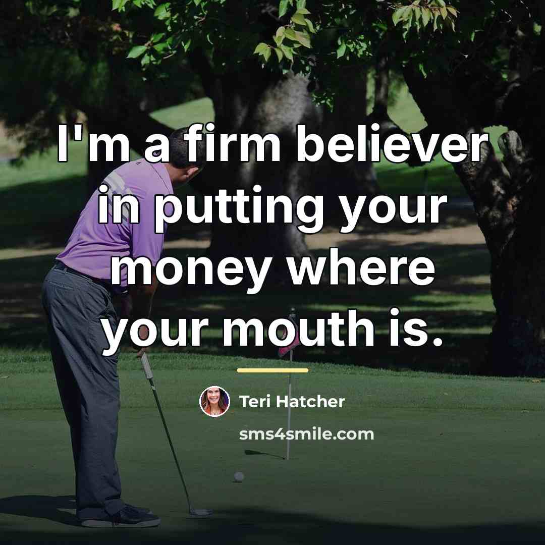 “I'm a firm believer in putting your money where your…” quote by Teri Hatcher
