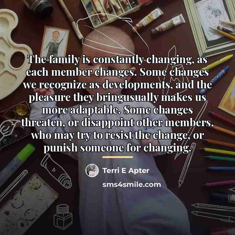 “The family is constantly changing, as each member changes. Some…” quote by Terri E Apter