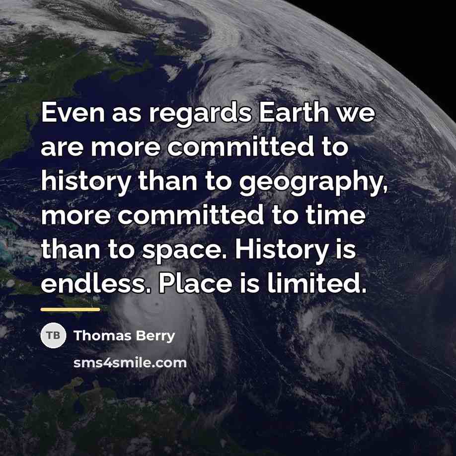 “Even as regards Earth we are more committed to history…” quote by Thomas Berry