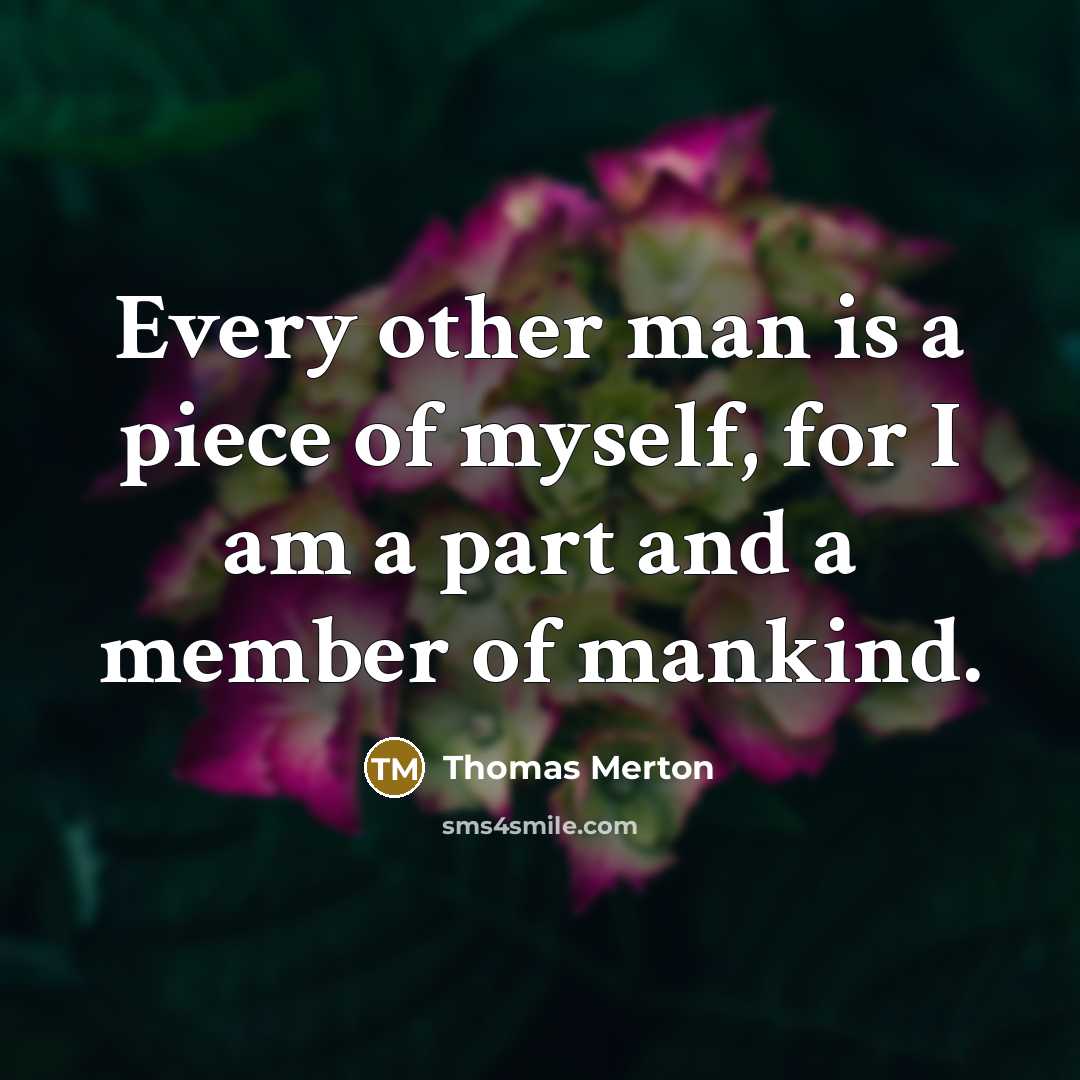 “Every other man is a piece of myself, for I…” quote by Thomas Merton