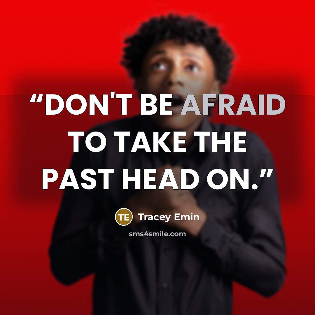 “DON'T BE AFRAID TO TAKE THE PAST HEAD ON.” quote by Tracey Emin