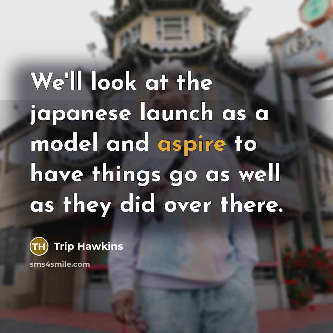 “We'll look at the japanese launch as a model and…” quote by Trip Hawkins