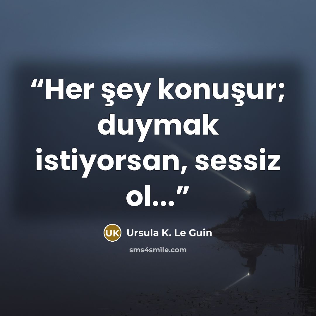 “Her şey konuşur; duymak istiyorsan, sessiz ol...” quote by Ursula K. Le Guin