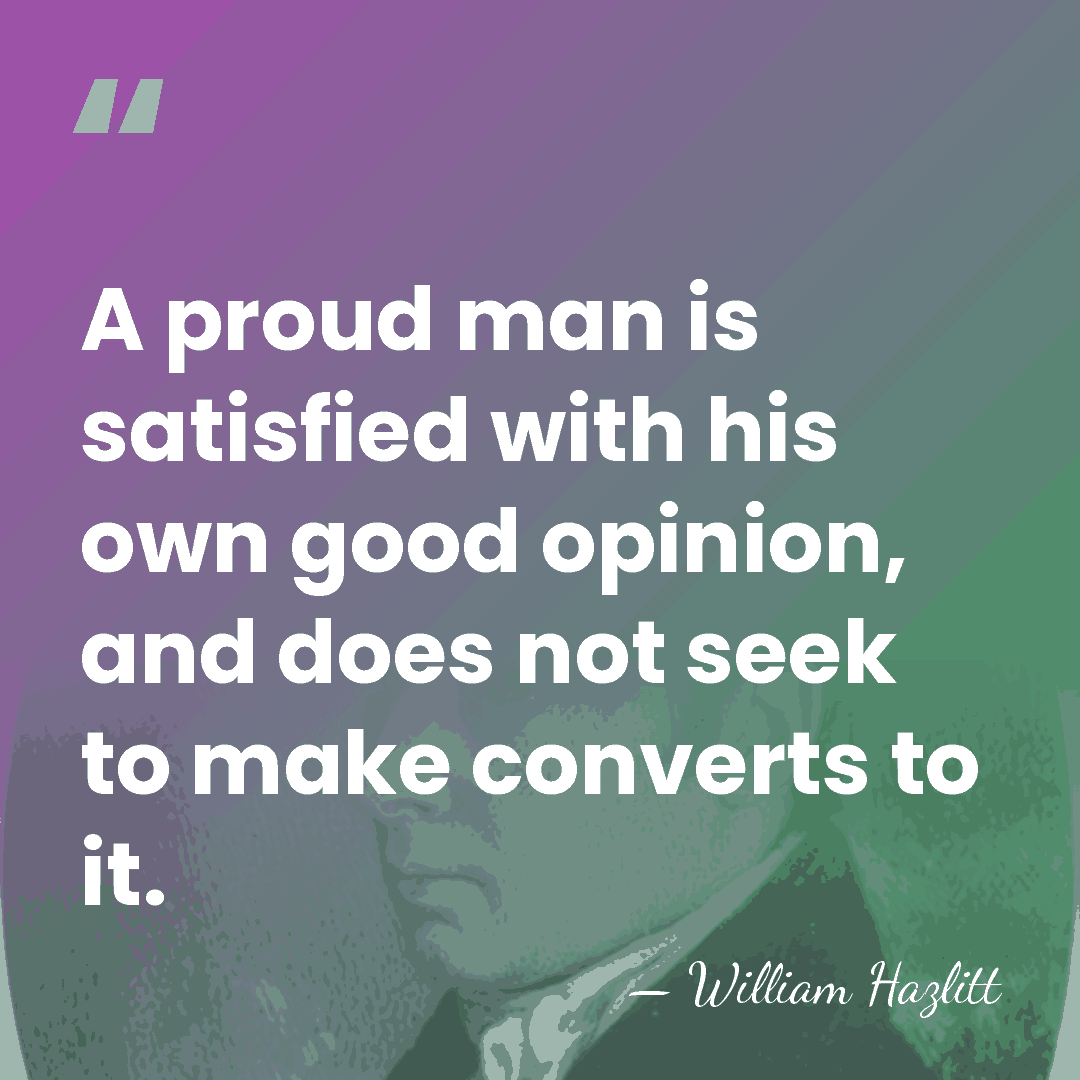 A proud man is satisfied with his own good opinion, and does&hellip; - William Hazlitt