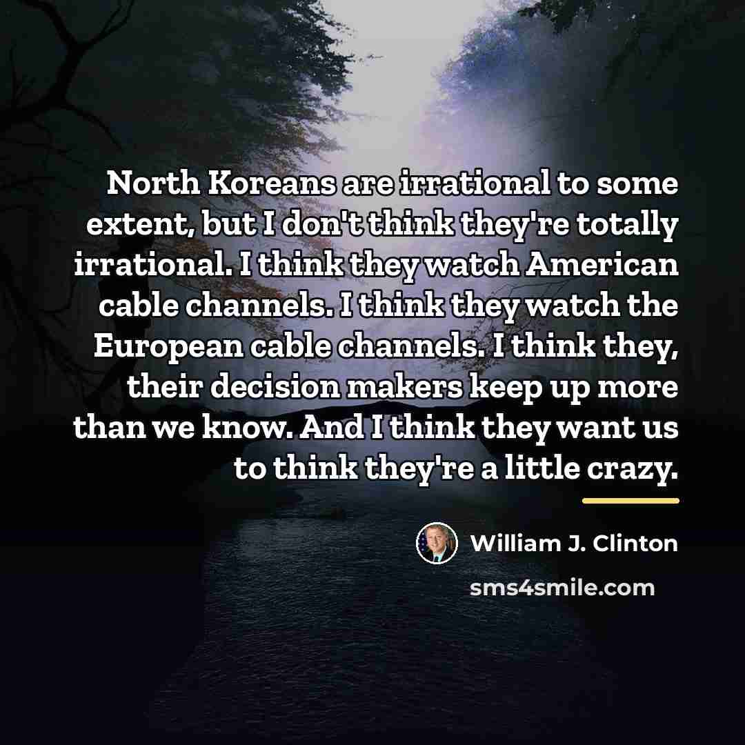 “North Koreans are irrational to some extent, but I don't…” quote by William J. Clinton