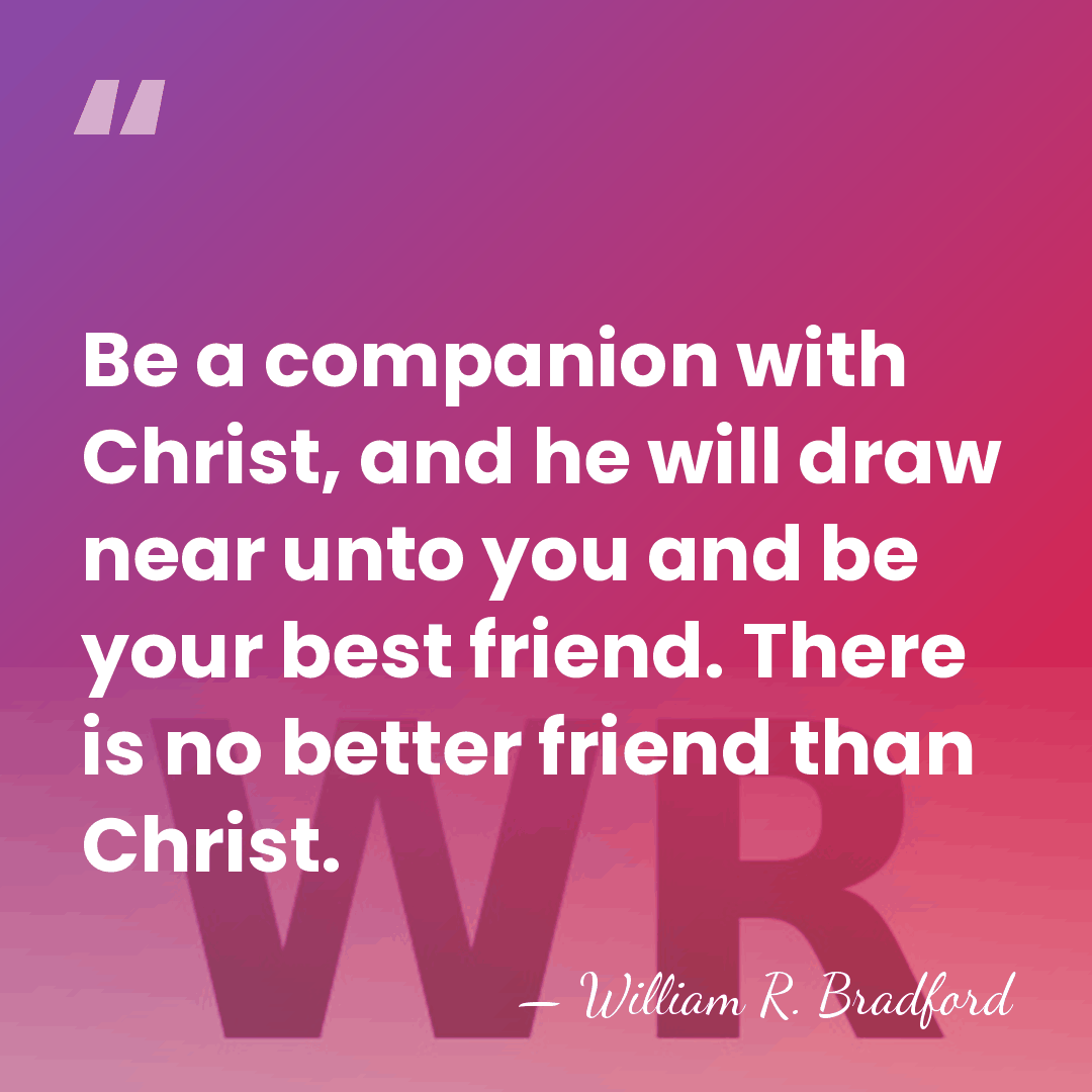 Be a companion with Christ, and he will draw near unto you&hellip; - William R. Bradford