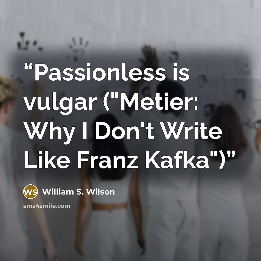 “Passionless is vulgar ("Metier: Why I Don't Write Like Franz Kafka")” quote by William S. Wilson