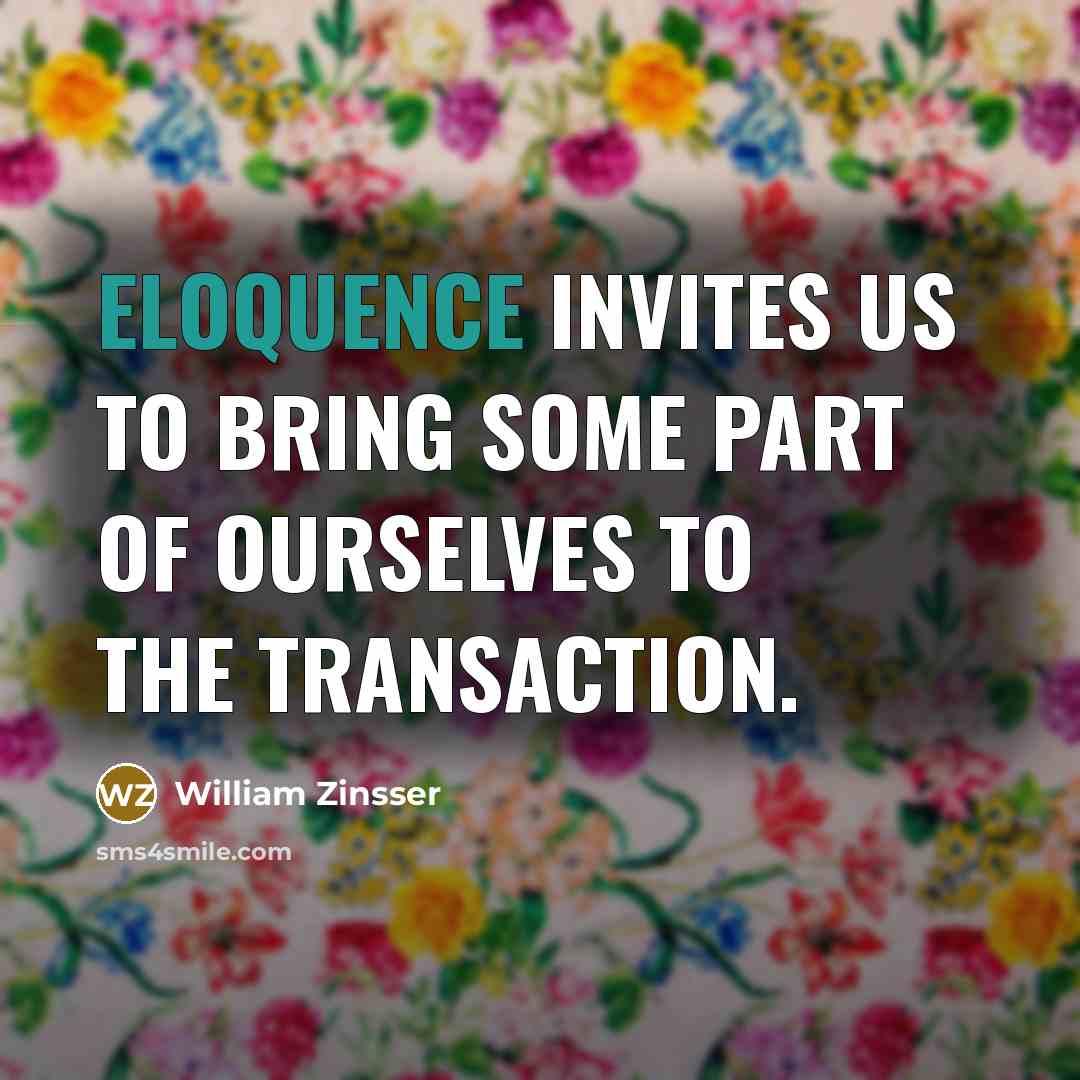 “Eloquence invites us to bring some part of ourselves to…” quote by William Zinsser