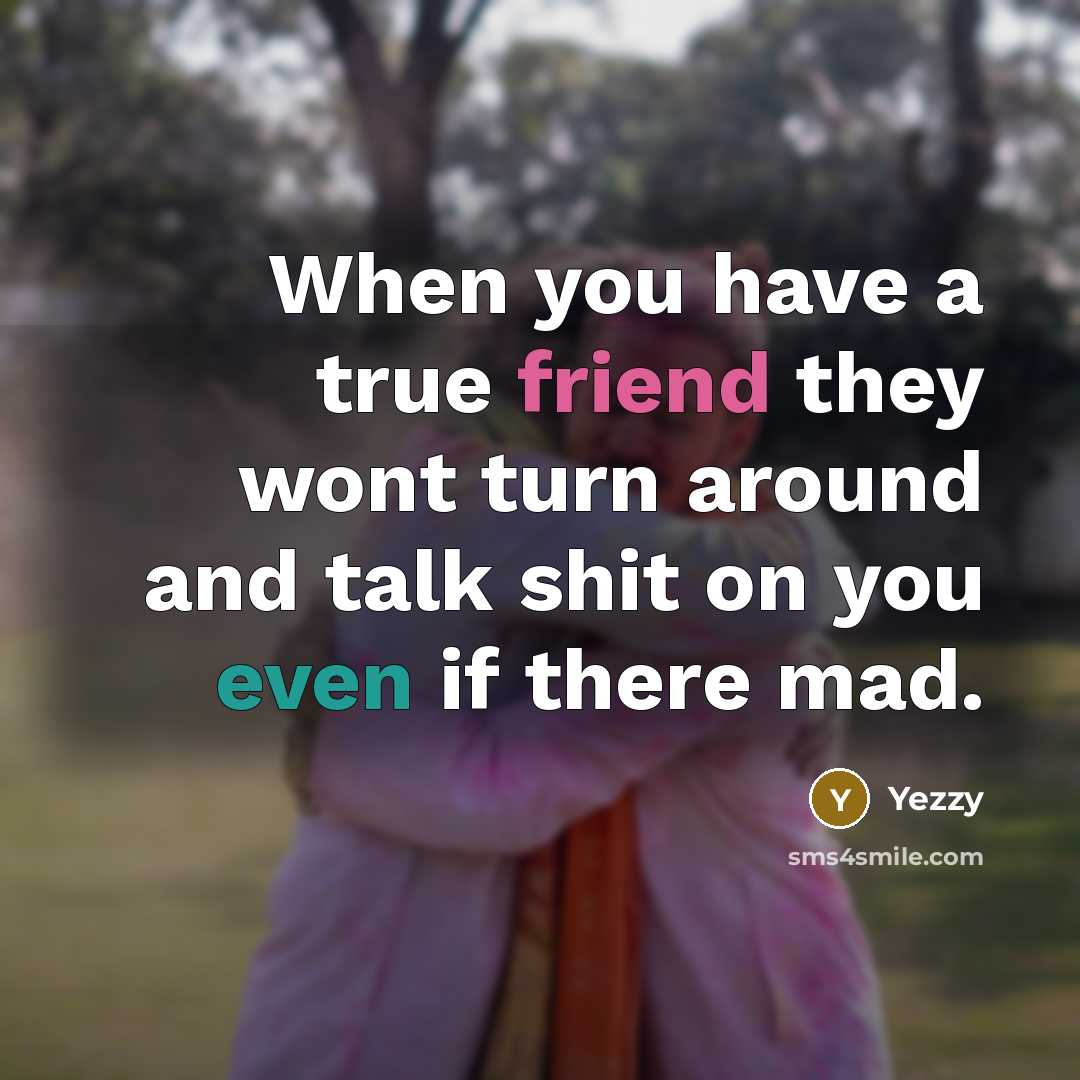 “When you have a true friend they wont turn around and talk shit on you even if there mad.” quote by Yezzy