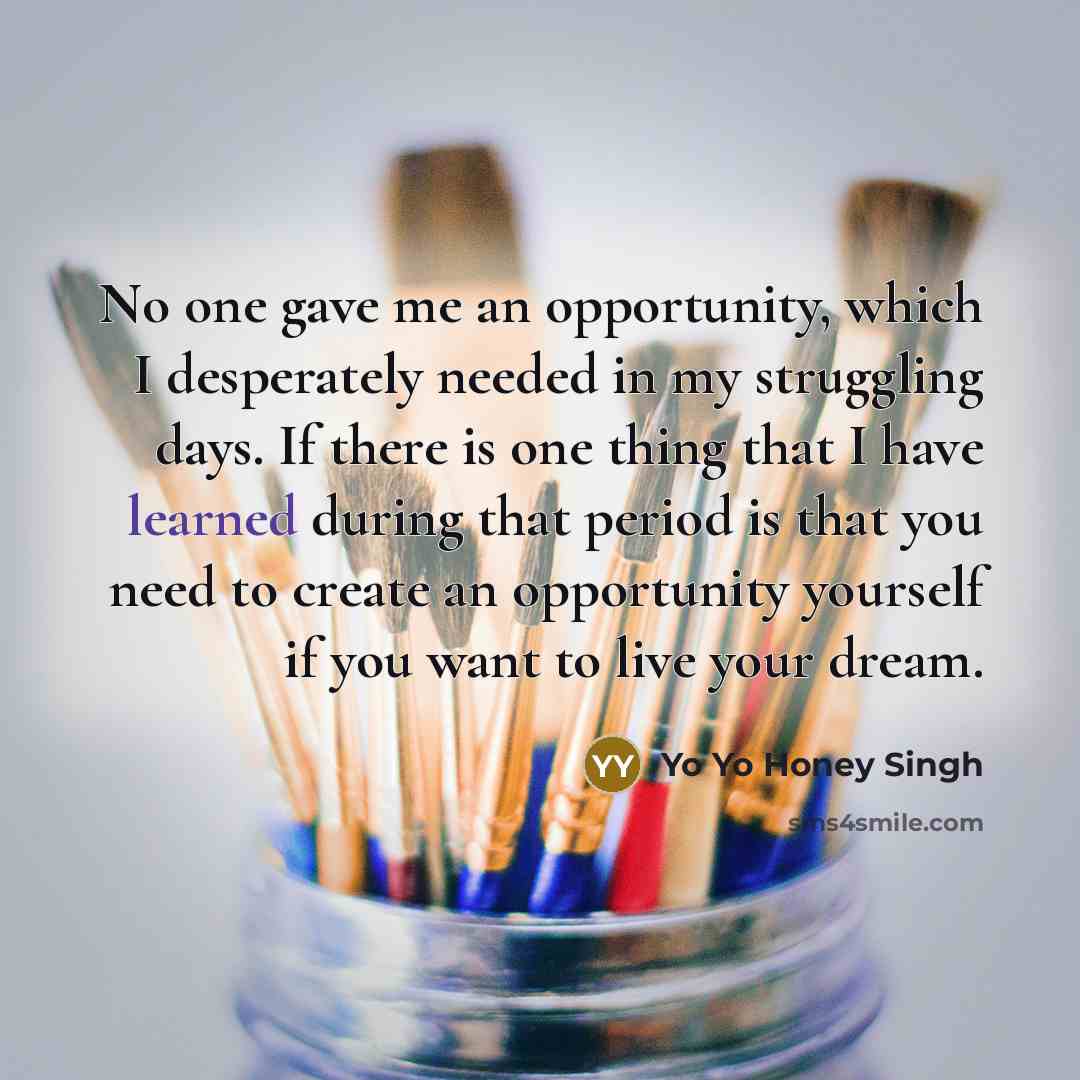 “No one gave me an opportunity, which I desperately needed…” quote by Yo Yo Honey Singh