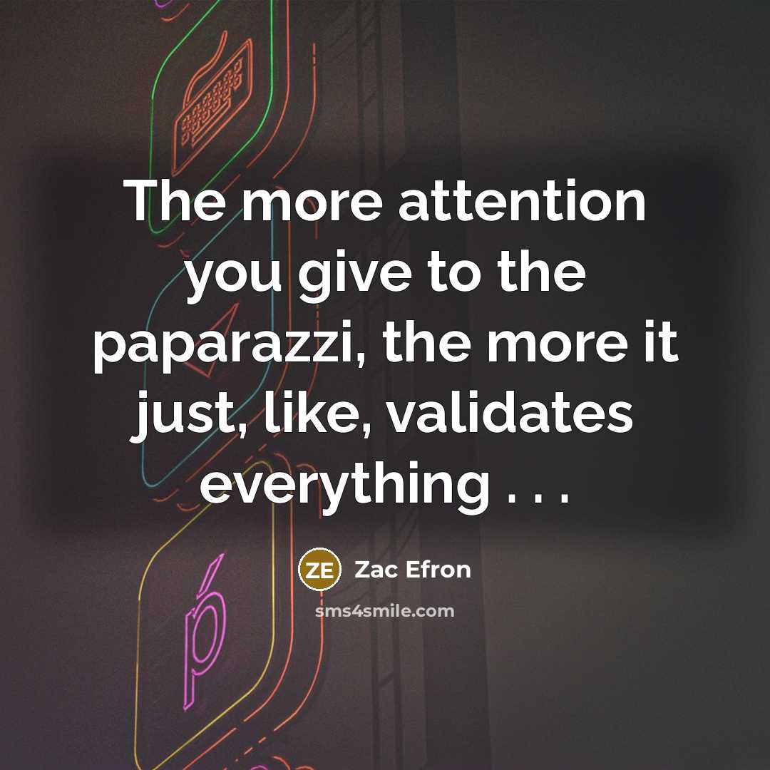 “The more attention you give to the paparazzi, the more…” quote by Zac Efron