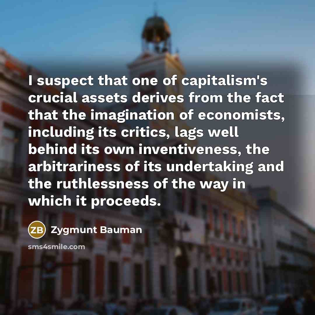 “I suspect that one of capitalism's crucial assets derives from…” quote by Zygmunt Bauman