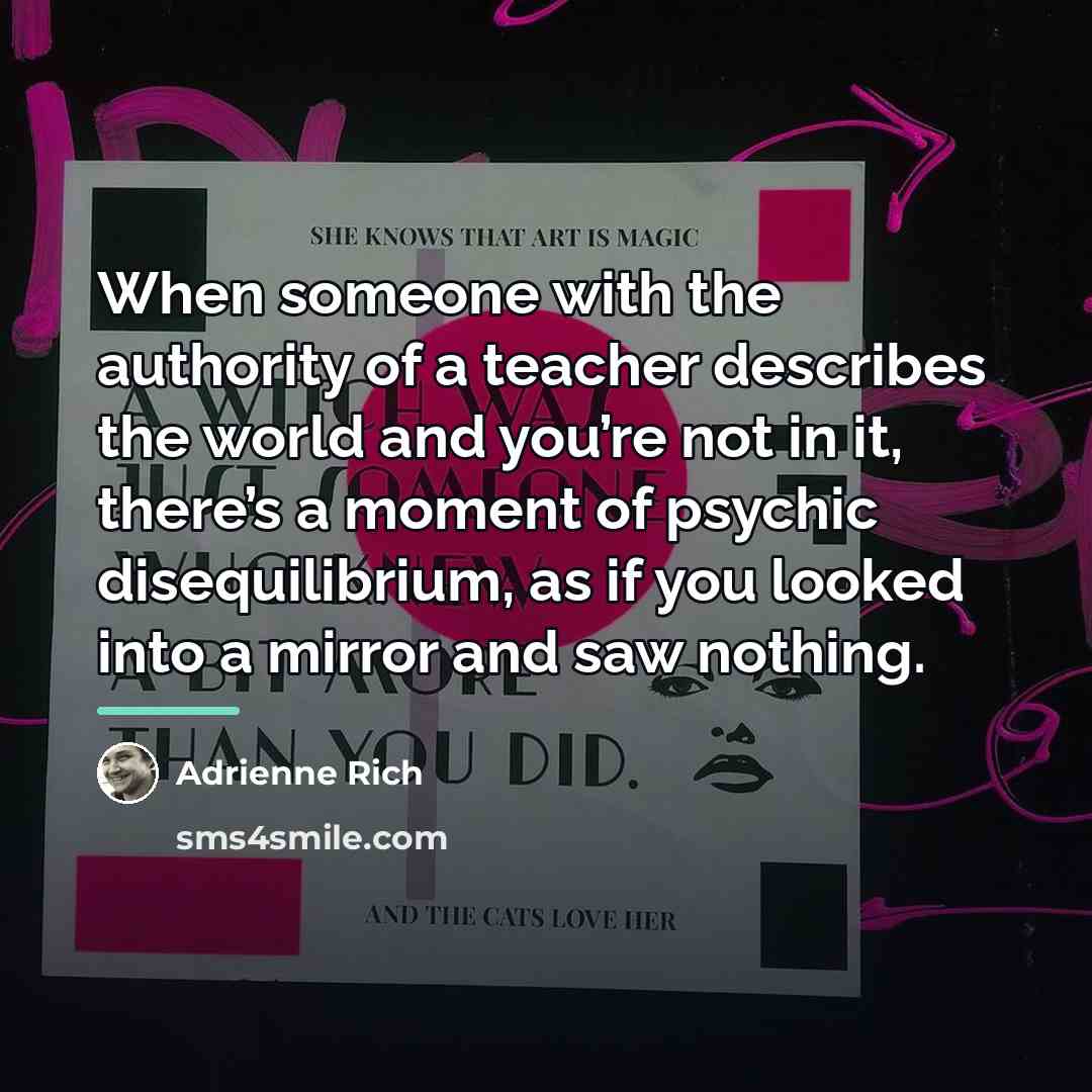 “When someone with the authority of a teacher describes the…” quote by Adrienne Rich