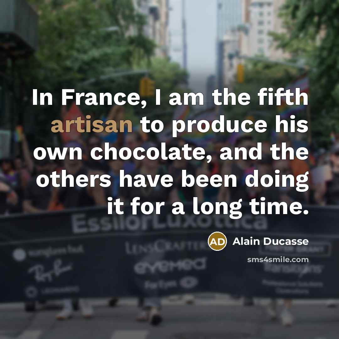 “In France, I am the fifth artisan to produce his…” quote by Alain Ducasse