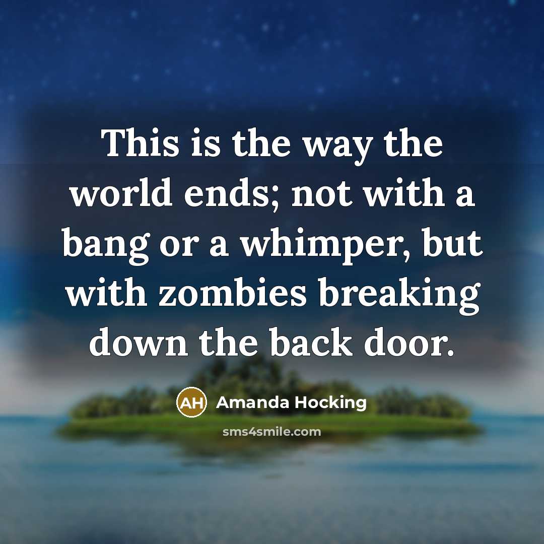“This is the way the world ends; not with a bang or a whimper, but with zombies breaking down the back door.” quote by Amanda Hocking