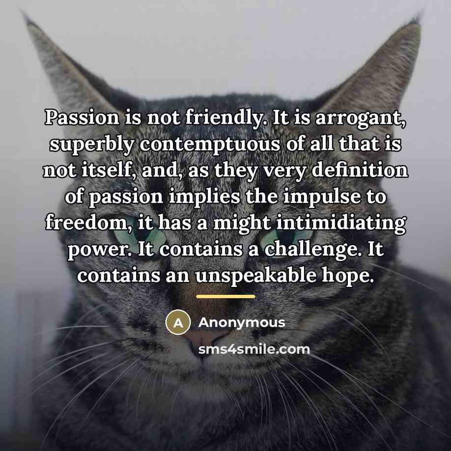 “Passion is not friendly. It is arrogant, superbly contemptuous of…” quote by Anonymous