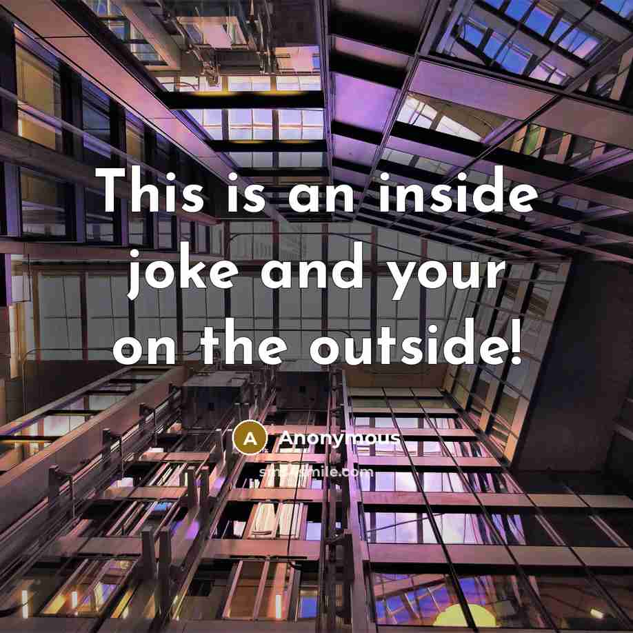 “This is an inside joke and your on the outside!…” quote by Anonymous