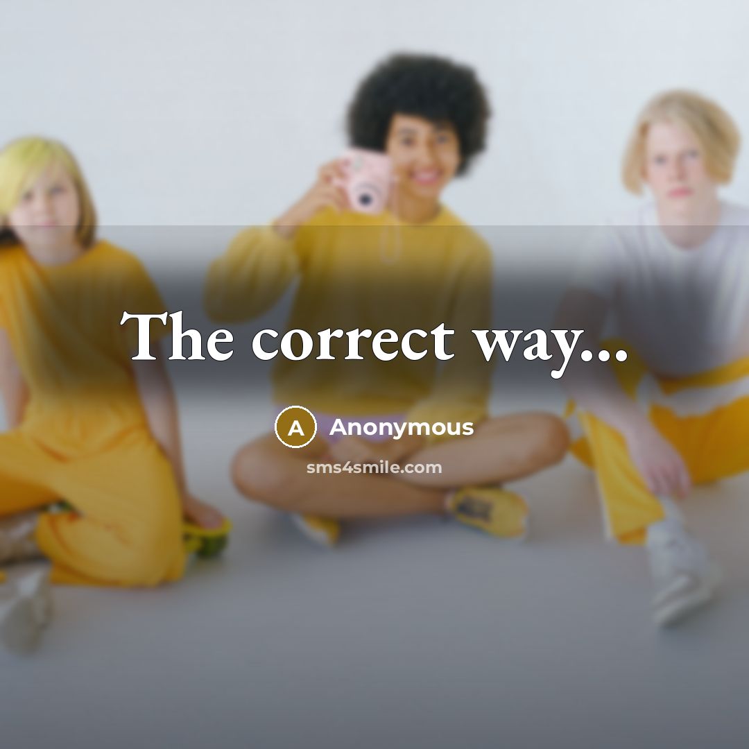 “The correct way...” quote by Anonymous