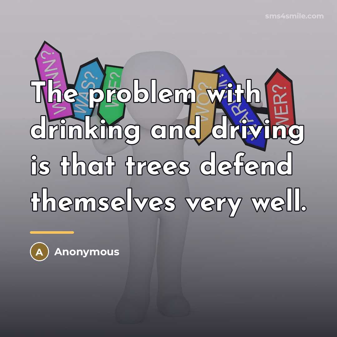 “The problem with drinking and driving is that trees defend…” quote by Anonymous