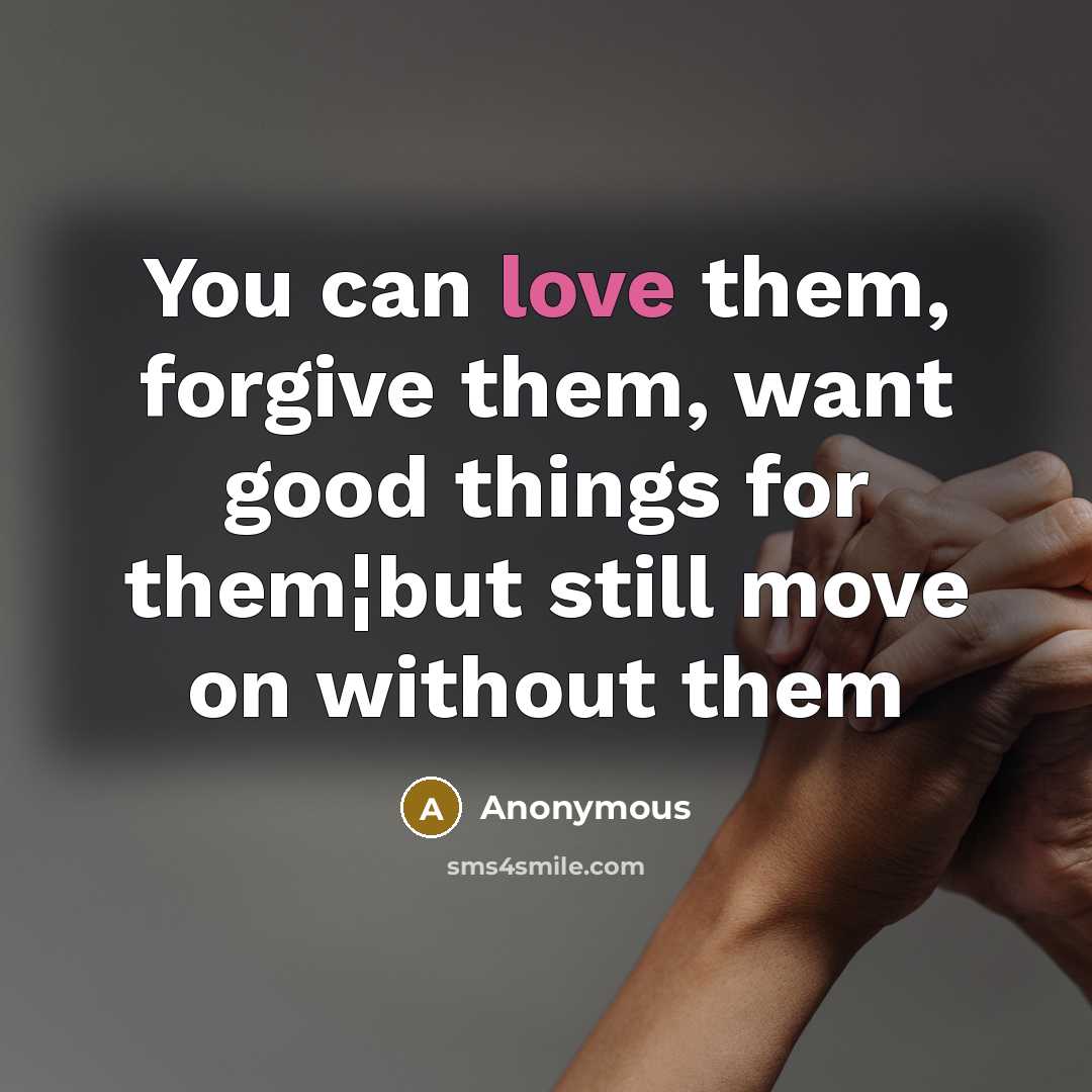 “You can love them, forgive them, want good things for…” quote by Anonymous