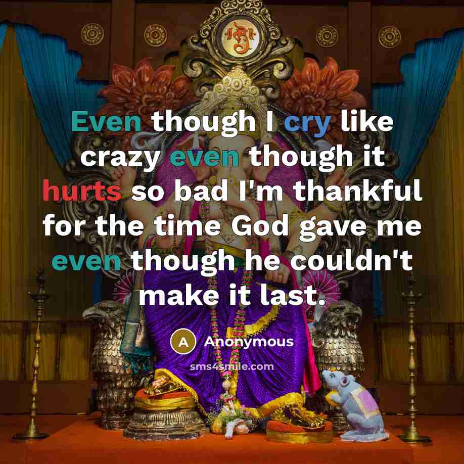 “Even though I cry like crazy even though it hurts so bad I'm thankful for the time God gave me even though he couldn't make it last.” quote by Anonymous