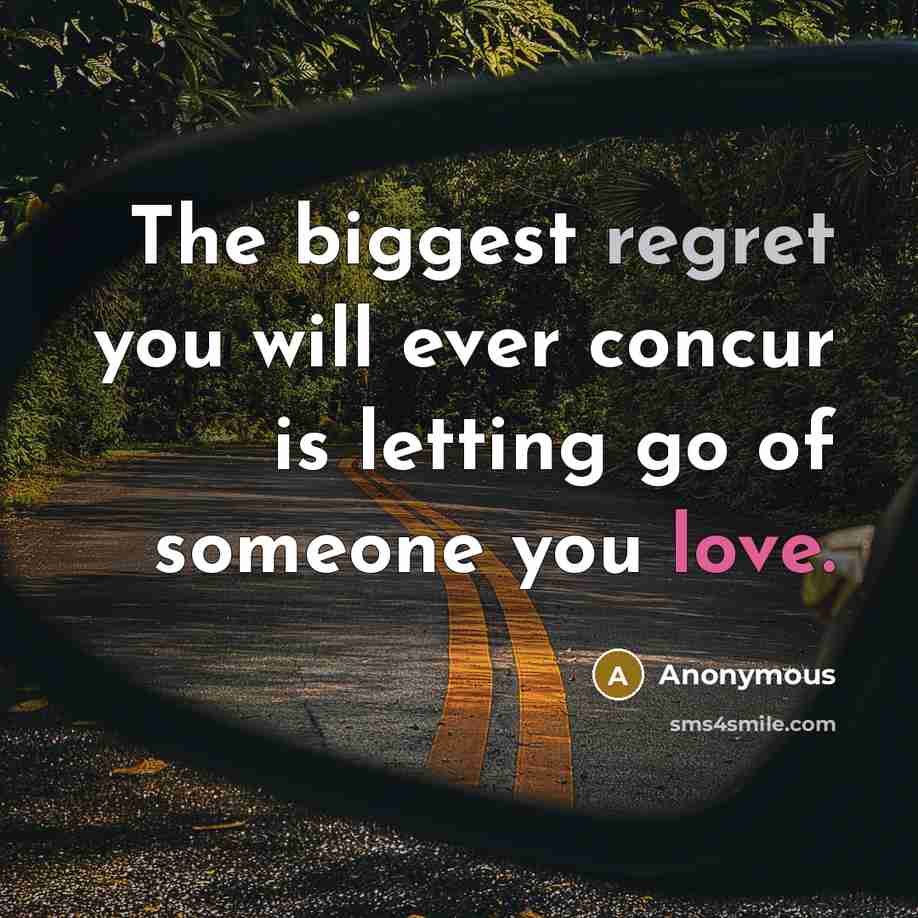 “The biggest regret you will ever concur is letting go of someone you love.” quote by Anonymous