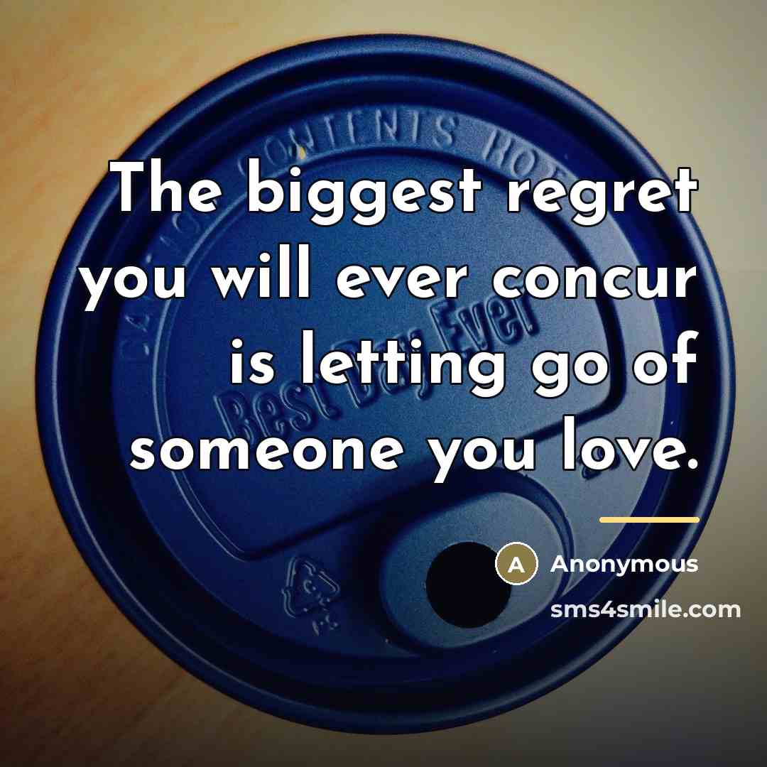 “The biggest regret you will ever concur is letting go of someone you love.” quote by Anonymous