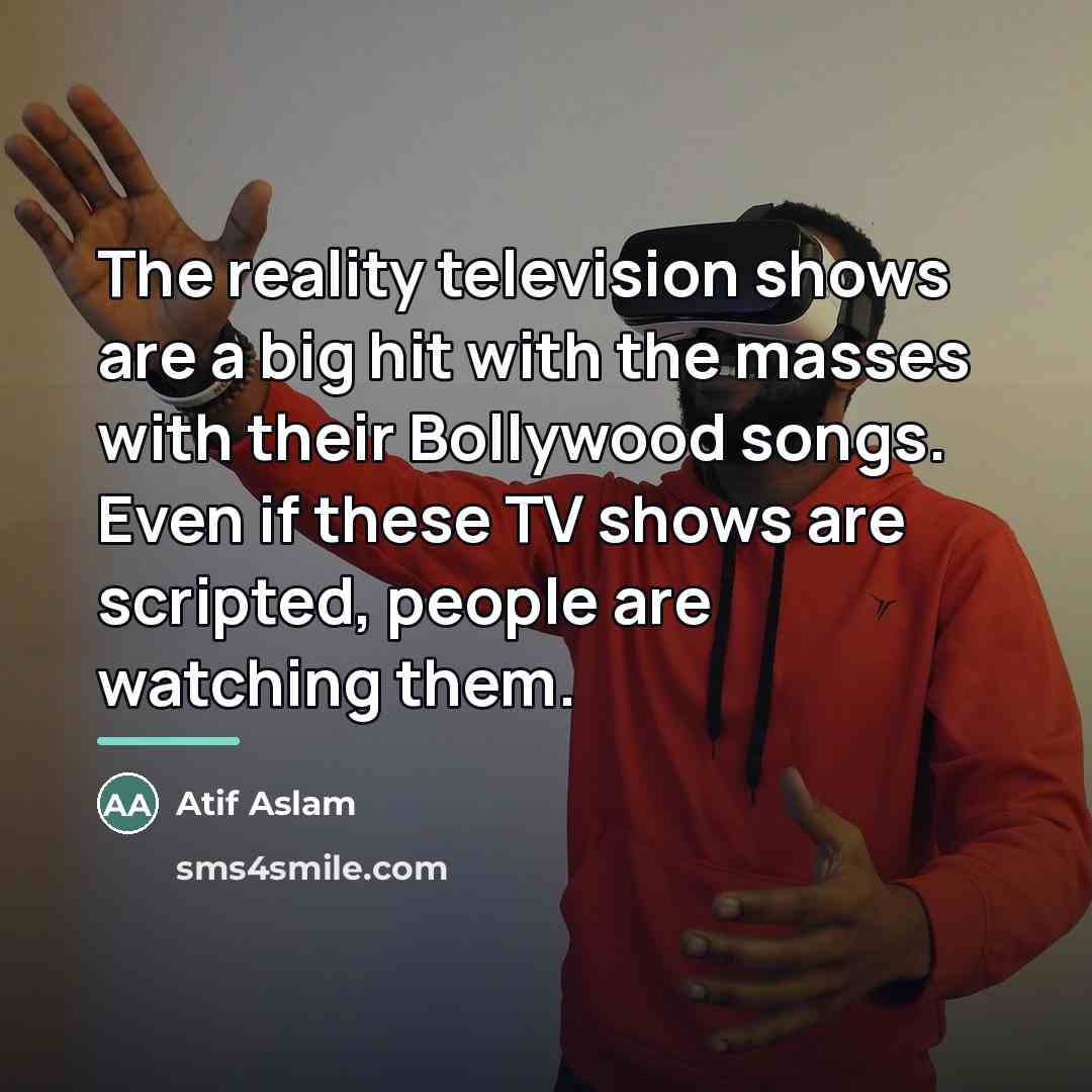“The reality television shows are a big hit with the…” quote by Atif Aslam