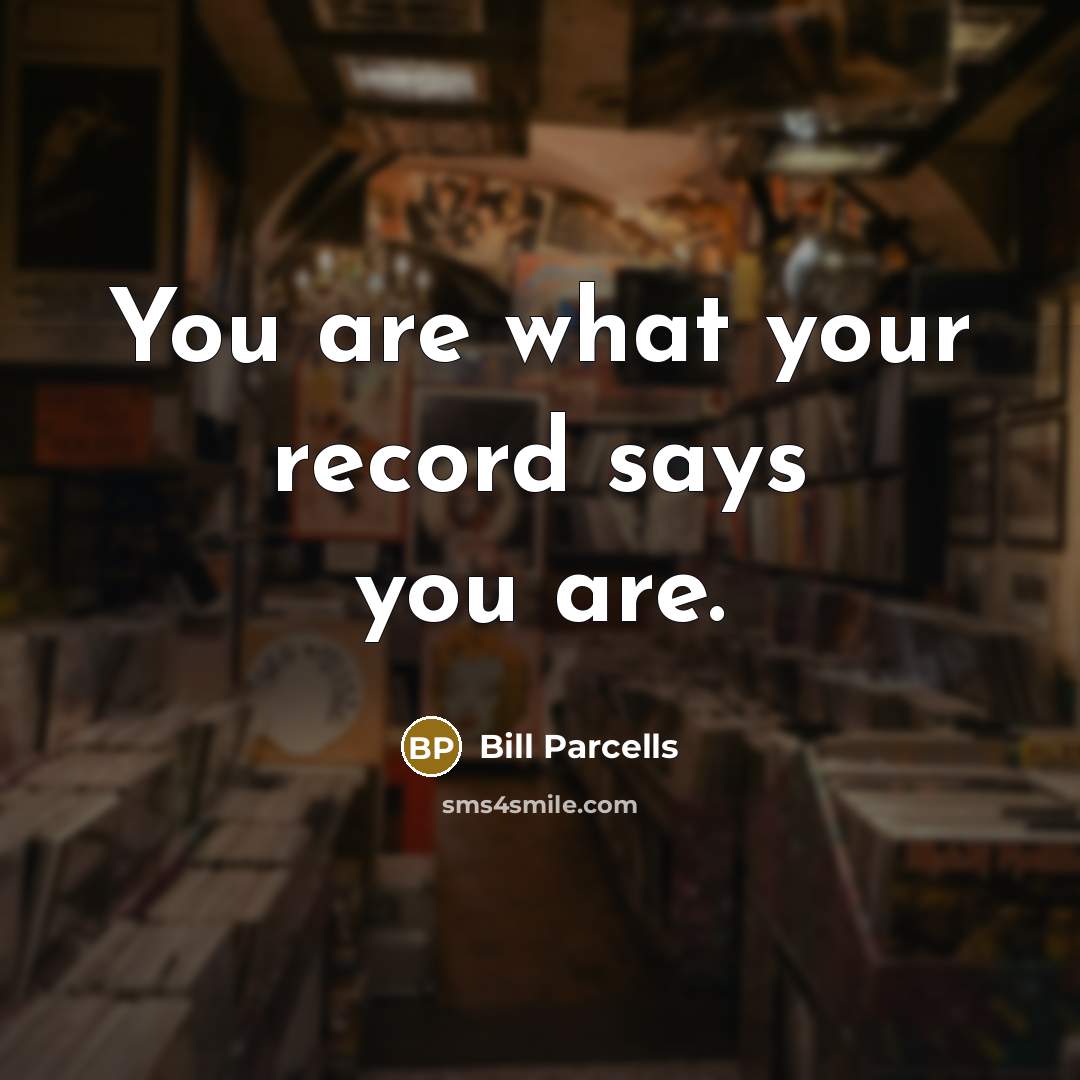 “You are what your record says you are.” quote by Bill Parcells
