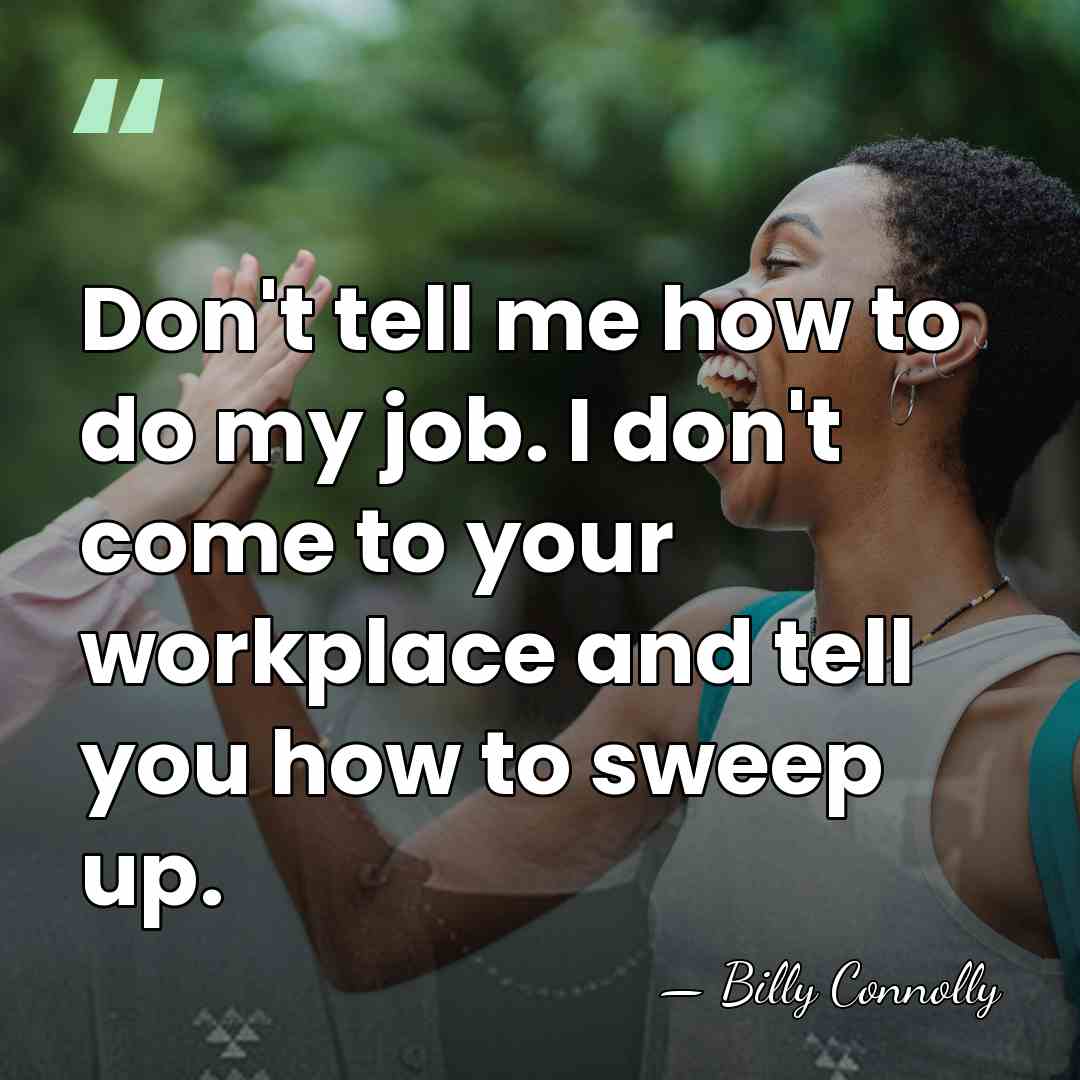 Don't tell me how to do my job. I don't come to&hellip; - Billy Connolly