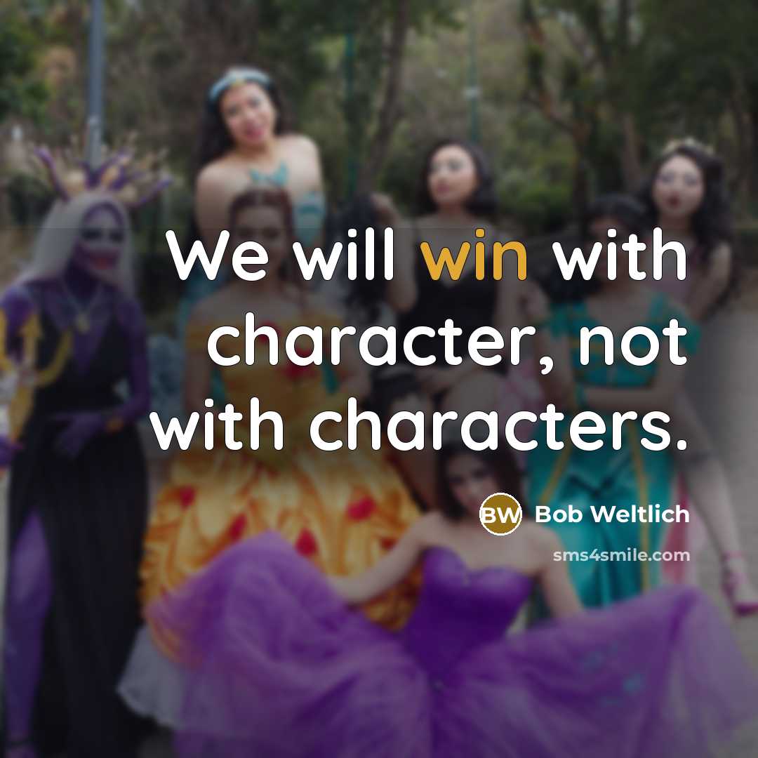 “We will win with character, not with characters.” quote by Bob Weltlich
