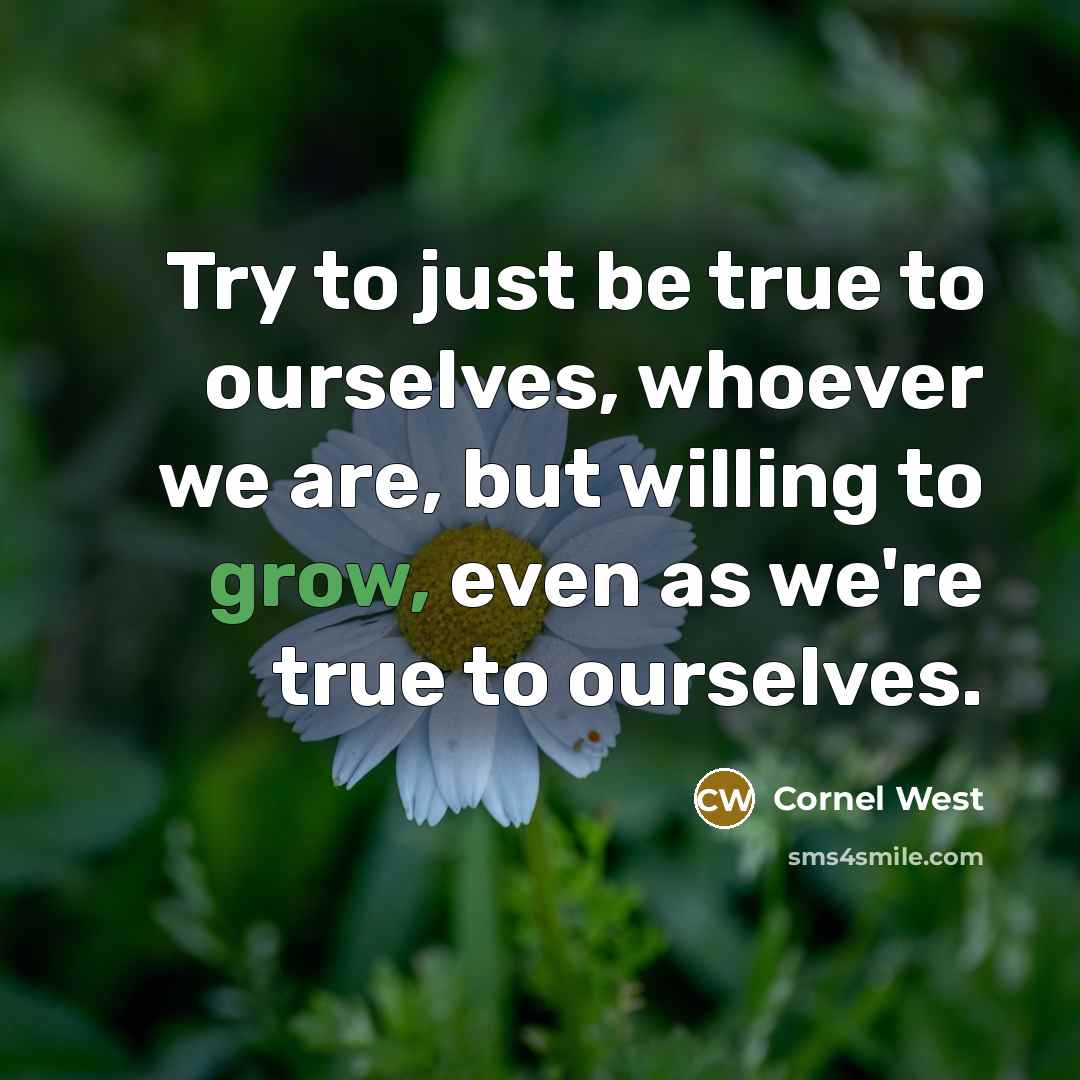 “Try to just be true to ourselves, whoever we are,…” quote by Cornel West