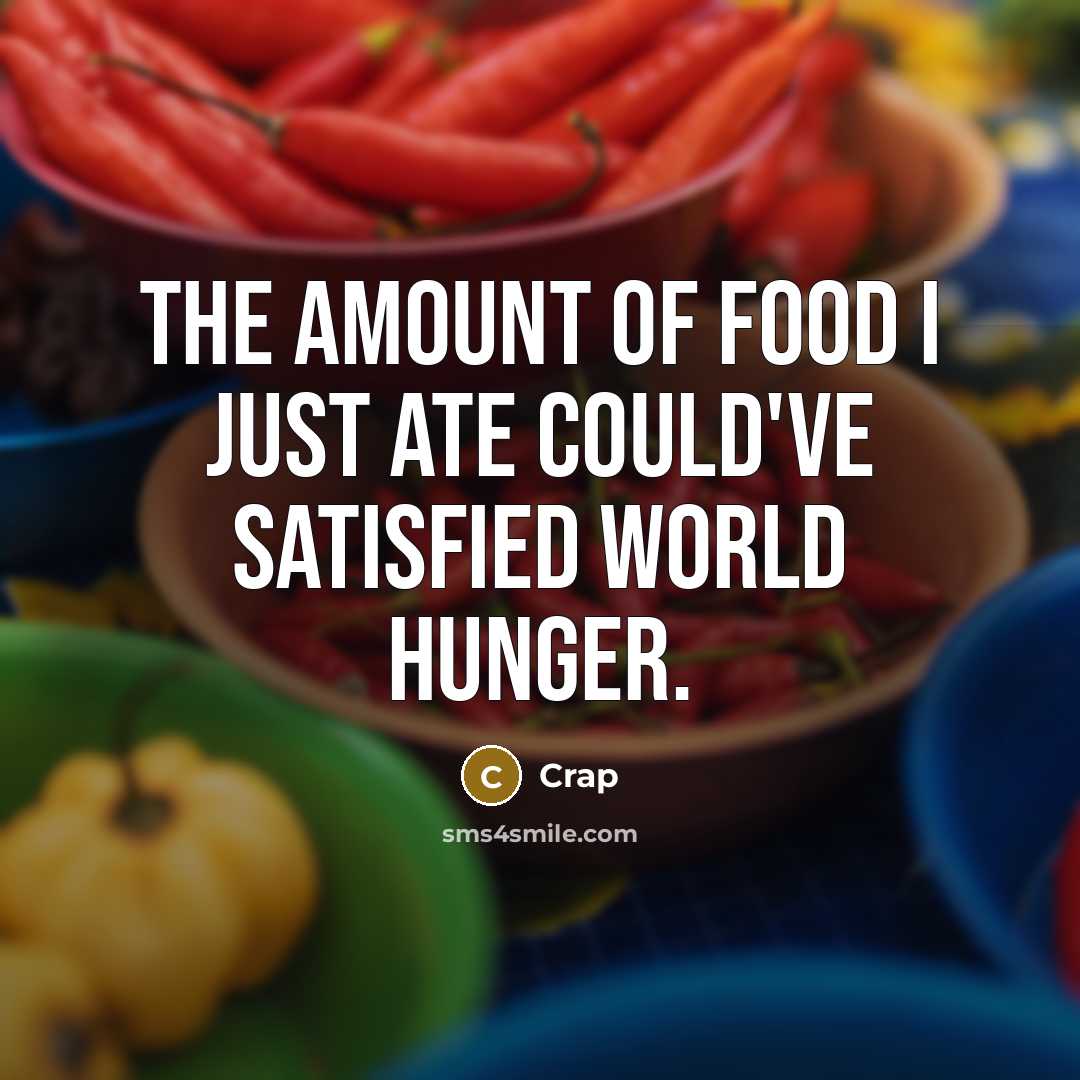 “The amount of food I just ate could've satisfied world…” quote by Crap