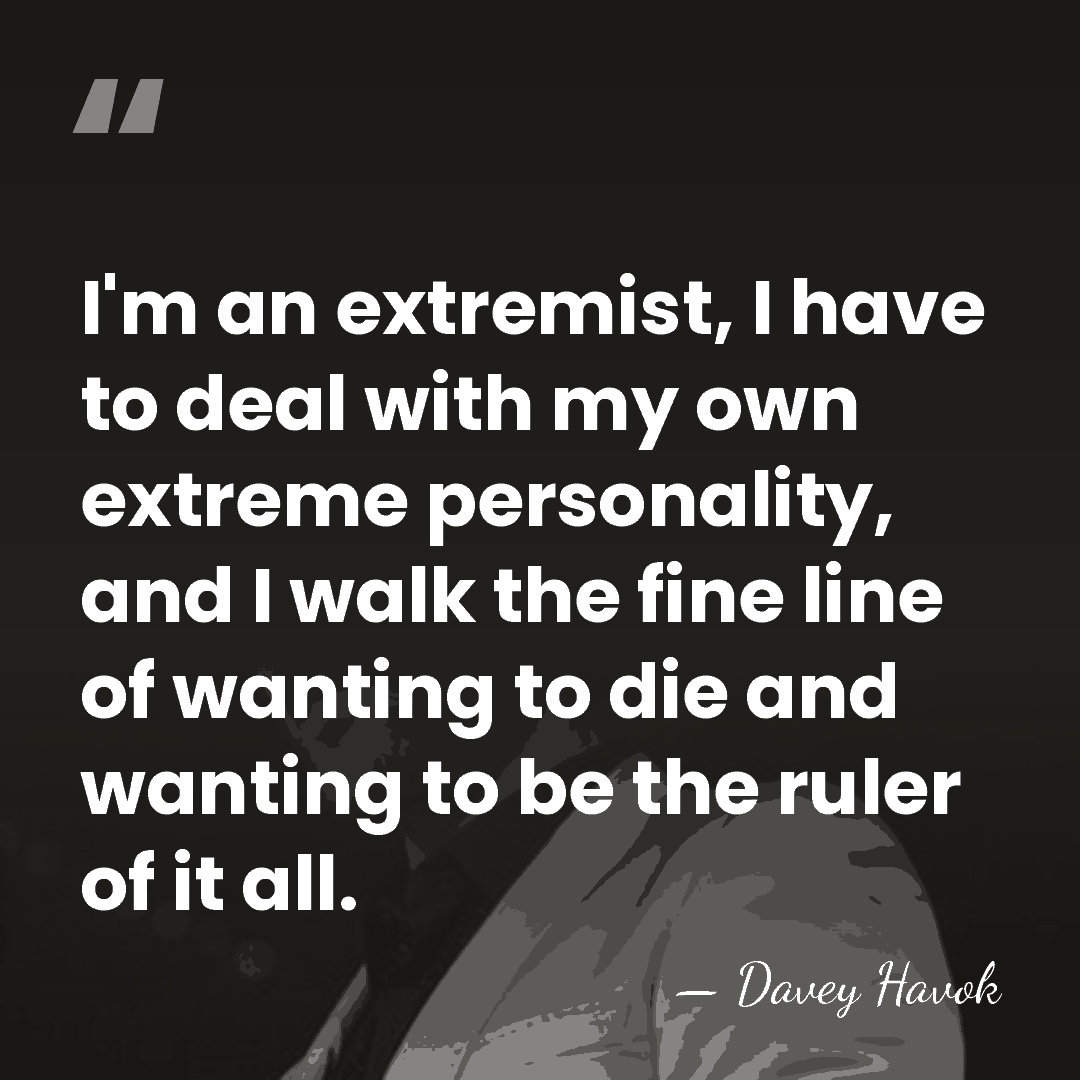 I'm an extremist, I have to deal with my own extreme personality,&hellip; - Davey Havok