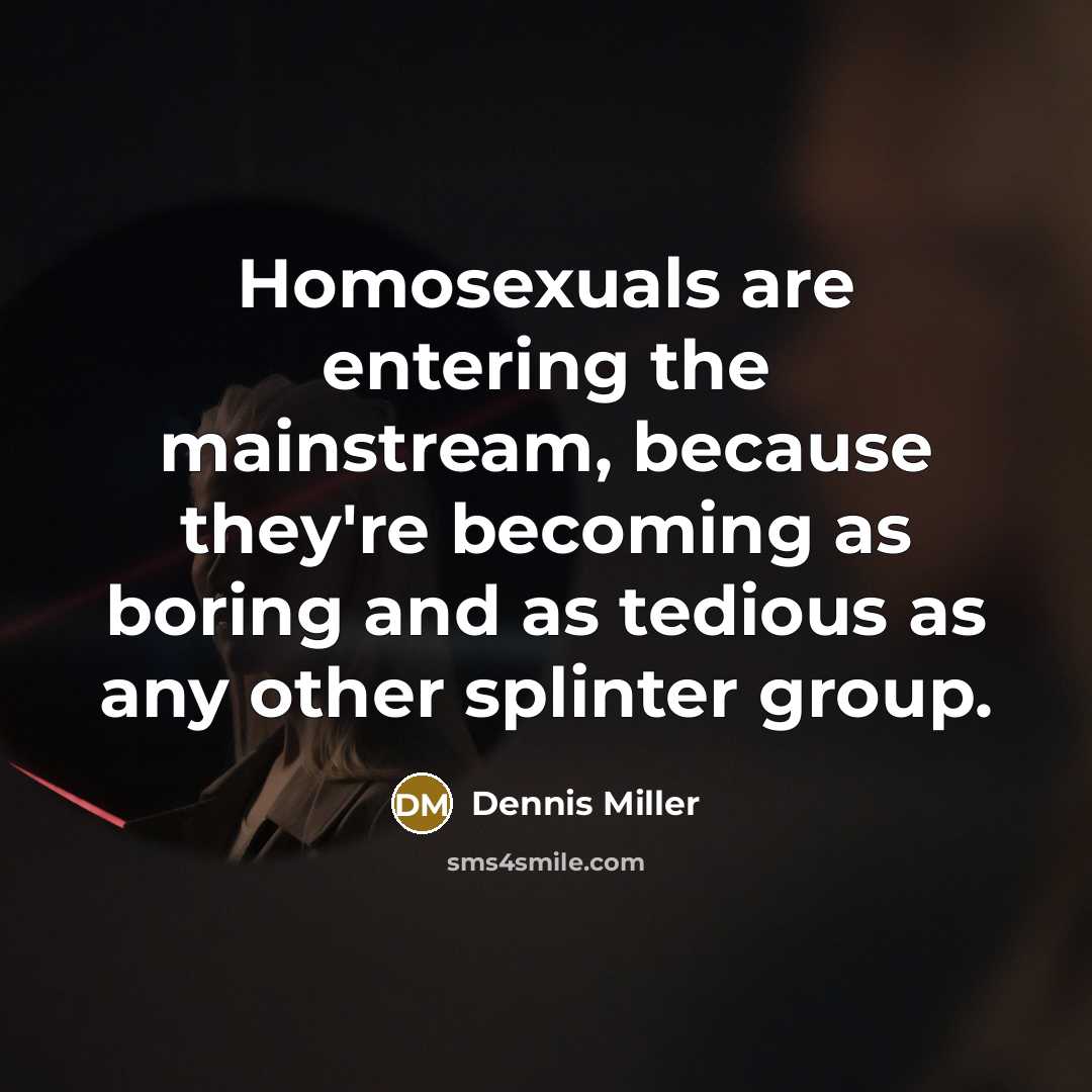 “Homosexuals are entering the mainstream, because they're becoming as boring…” quote by Dennis Miller