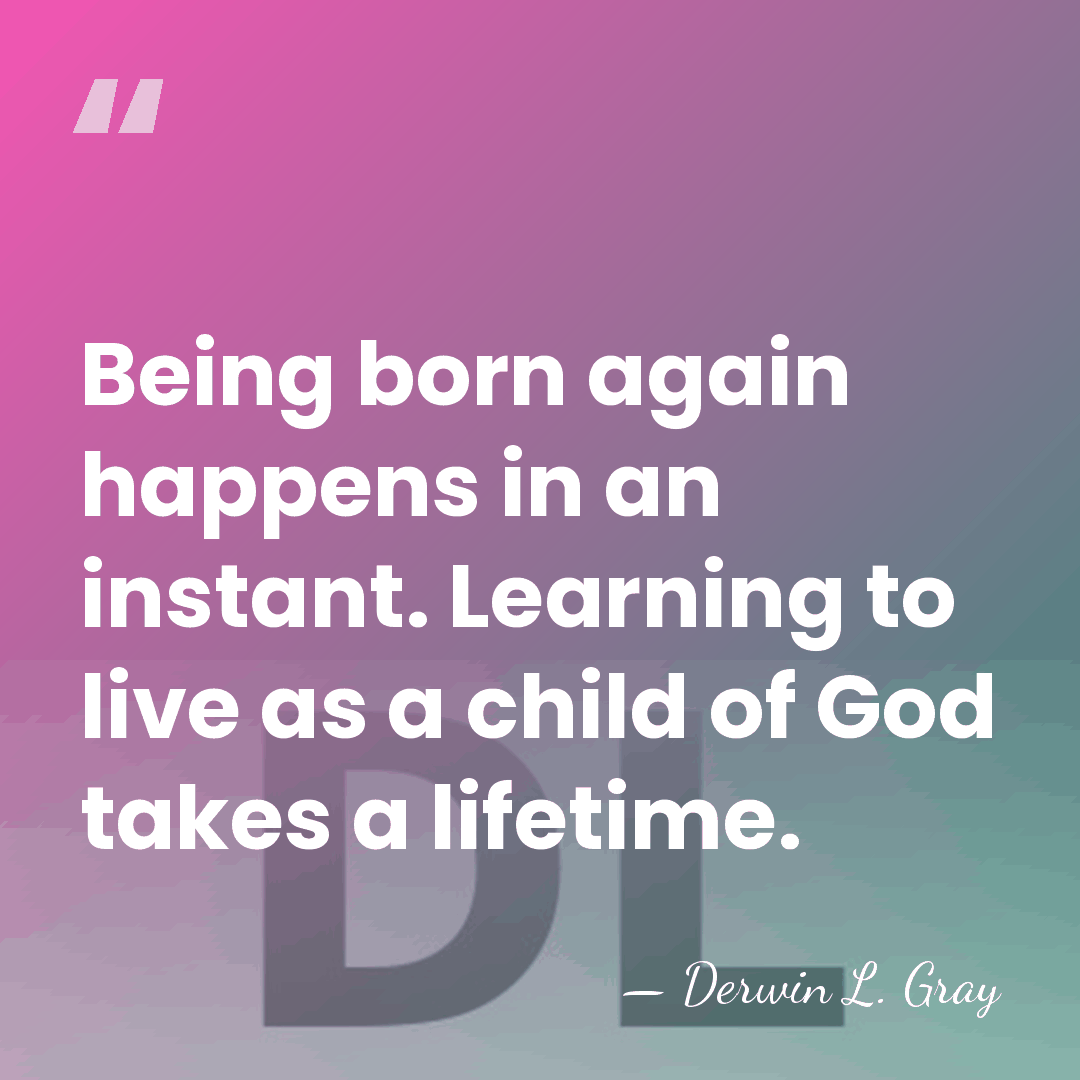 Being born again happens in an instant. Learning to live as a&hellip; - Derwin L. Gray