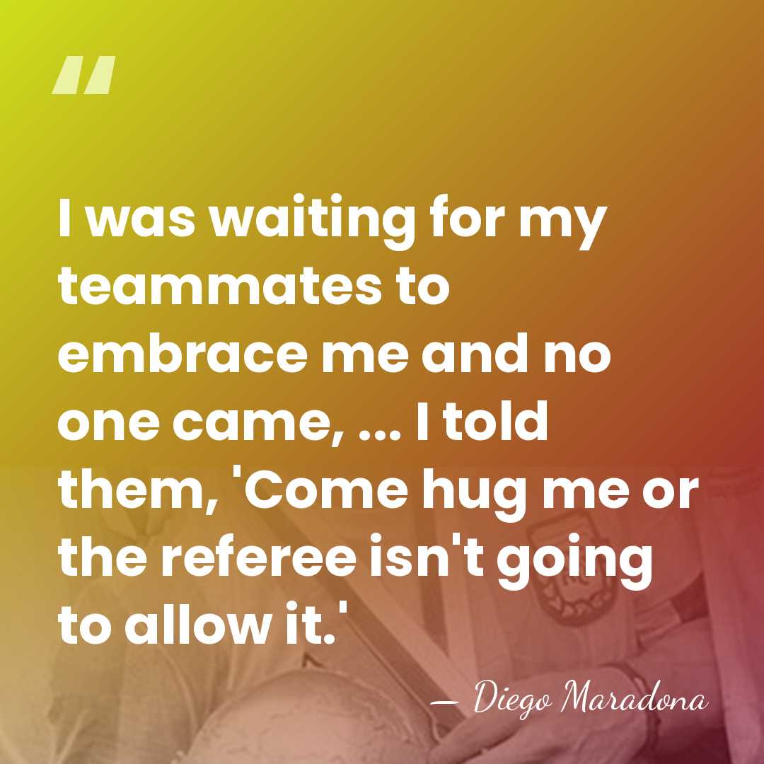 I was waiting for my teammates to embrace me and no one&hellip; - Diego Maradona