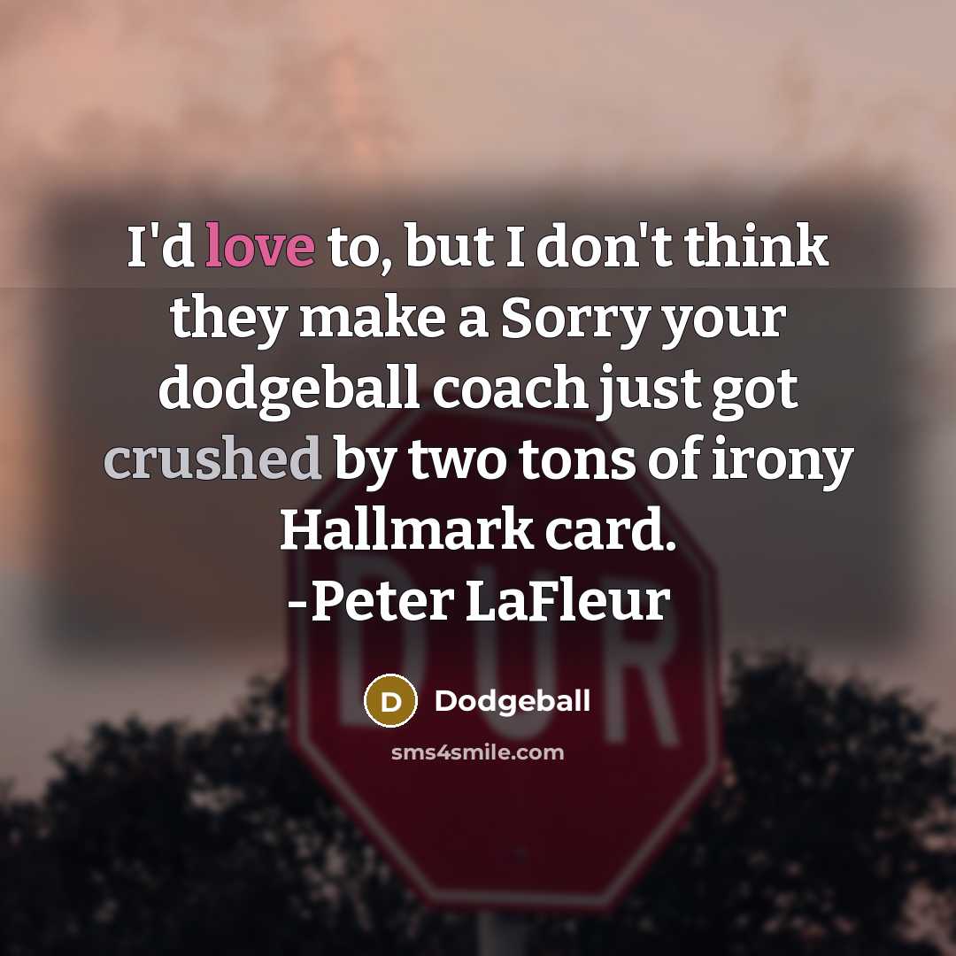 “I'd love to, but I don't think they make a Sorry your dodgeball coach just got crushed by two tons of irony Hallmark card. -Peter LaFleur” quote by Dodgeball