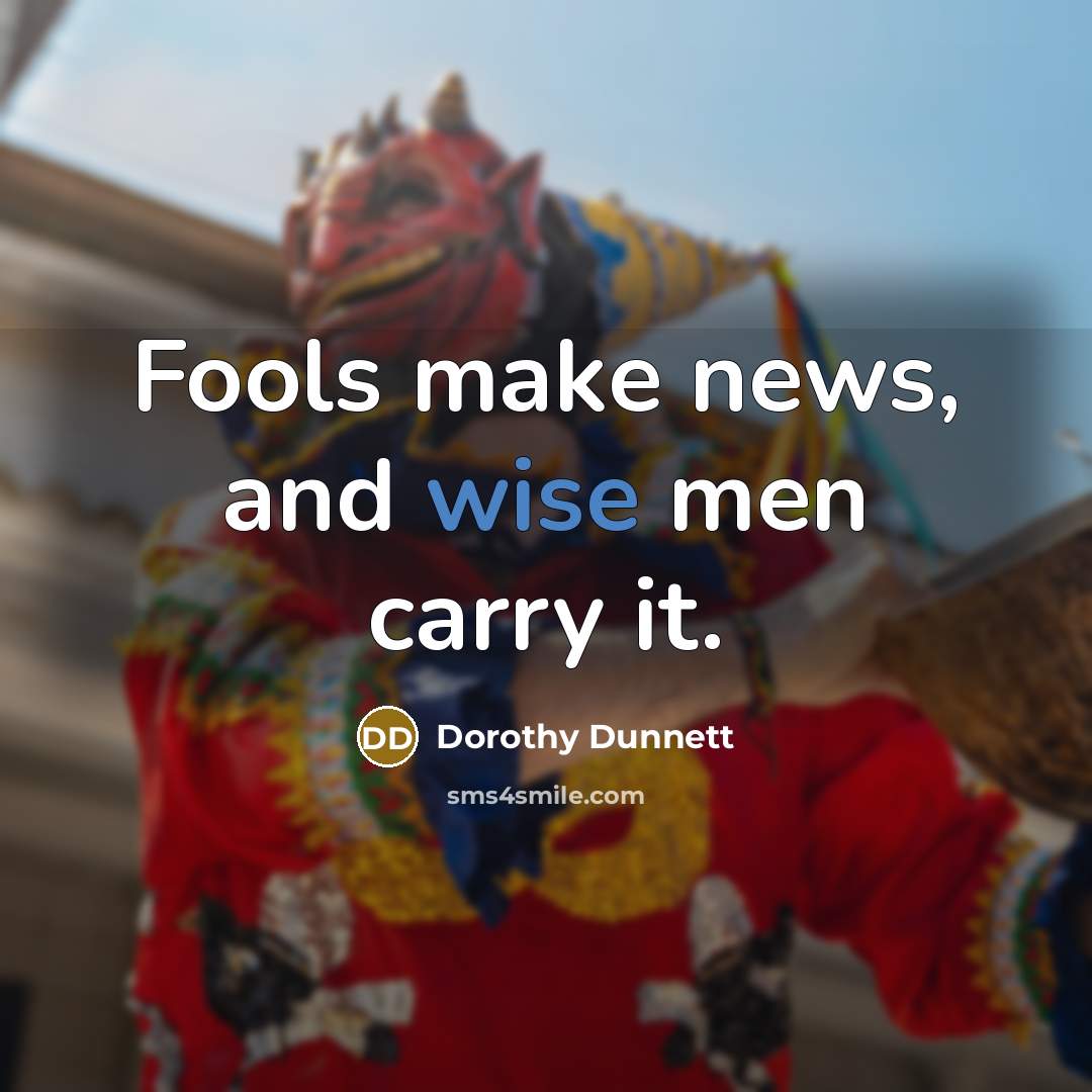 “Fools make news, and wise men carry it.…” quote by Dorothy Dunnett