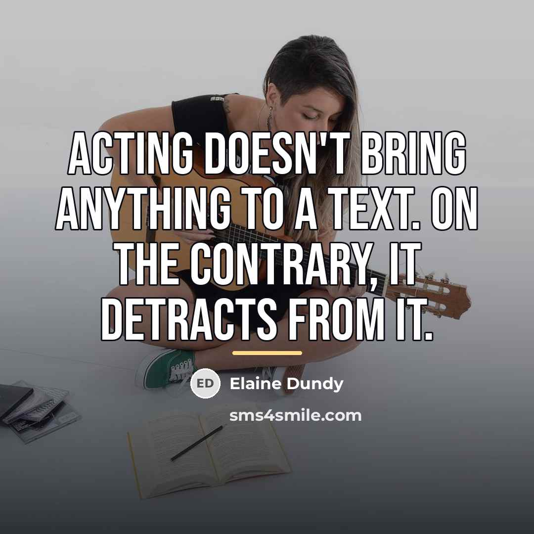“Acting doesn't bring anything to a text. On the contrary,…” quote by Elaine Dundy