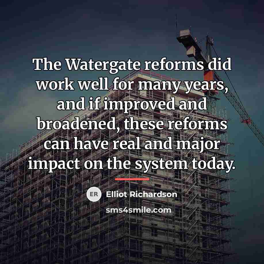 “The Watergate reforms did work well for many years, and…” quote by Elliot Richardson