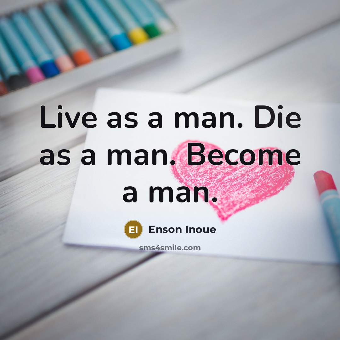 “Live as a man. Die as a man. Become a…” quote by Enson Inoue