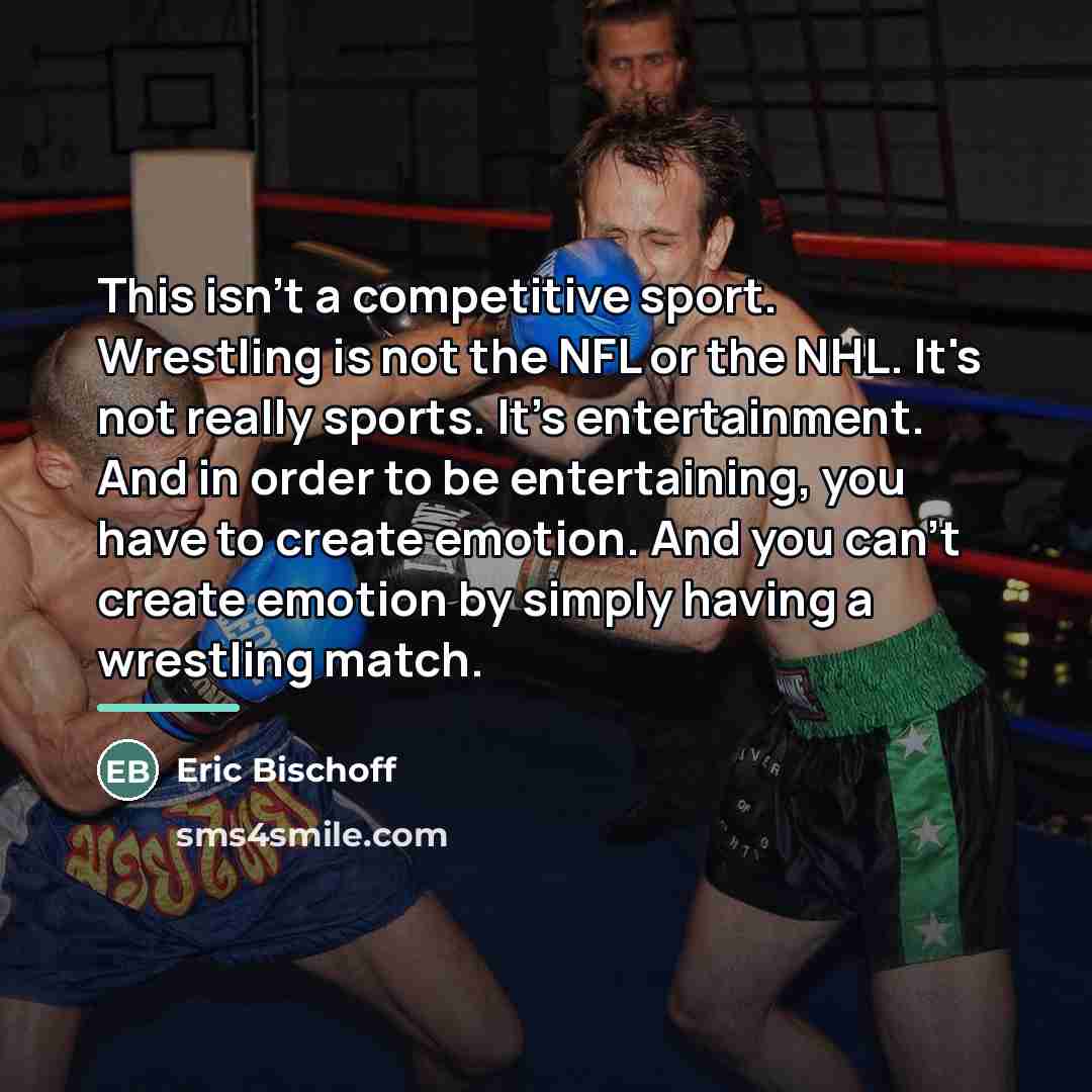 “This isn't a competitive sport. Wrestling is not the NFL…” quote by Eric Bischoff