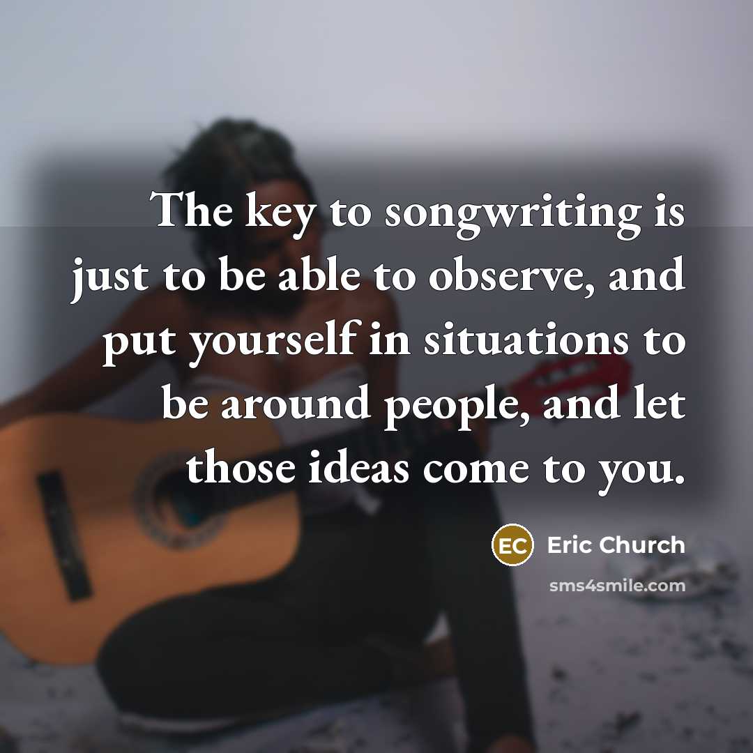 “The key to songwriting is just to be able to…” quote by Eric Church