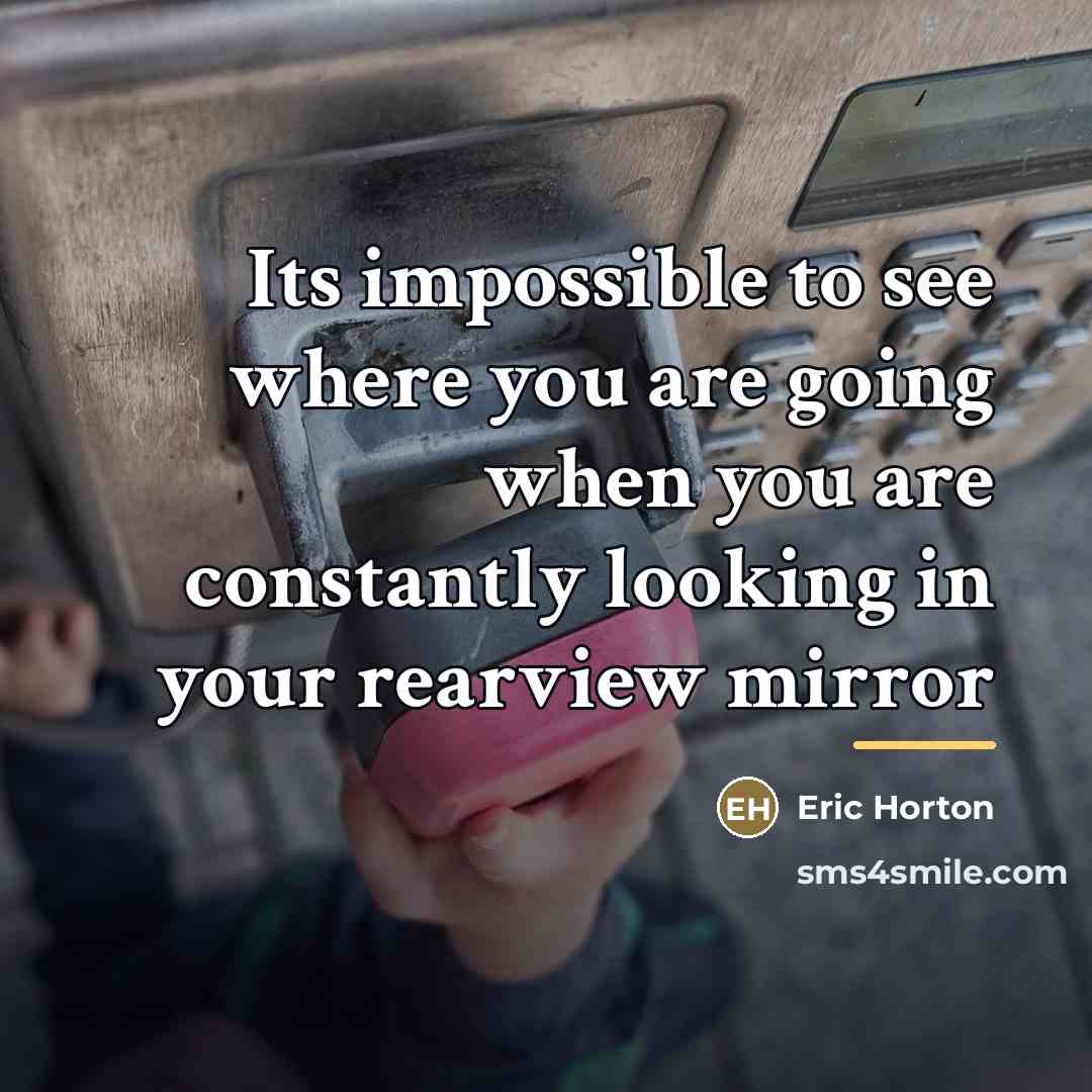 “Its impossible to see where you are going when you…” quote by Eric Horton