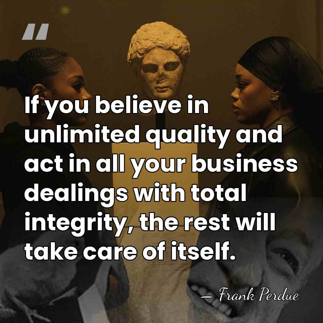 If you believe in unlimited quality and act in all your business&hellip; - Frank Perdue