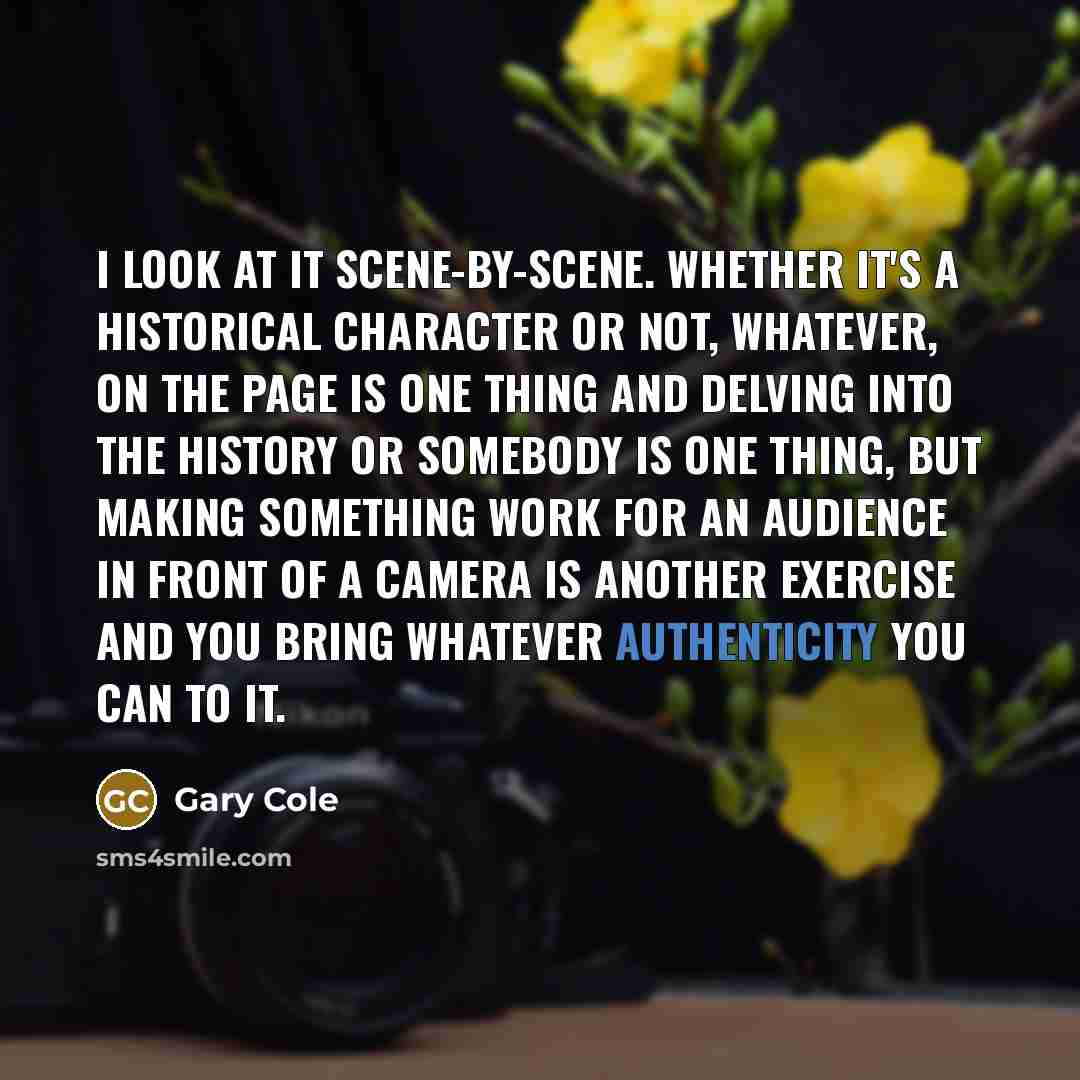 “I look at it scene-by-scene. Whether it's a historical character…” quote by Gary Cole