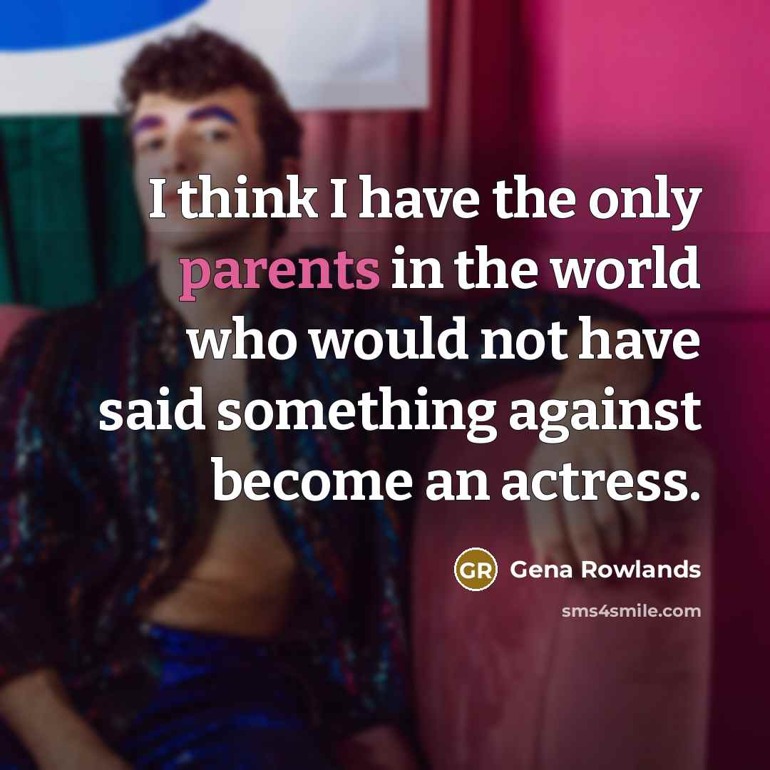 “I think I have the only parents in the world who would not have said something against become an actress.” quote by Gena Rowlands