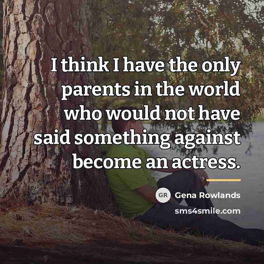 “I think I have the only parents in the world…” quote by Gena Rowlands